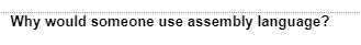 Why would someone use assembly language?