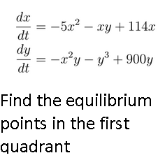 dx
-5x² – xy + 114.x
dt
dy
-x?y – y + 900y
dt
Find the equilibrium
points in the first
quadrant

