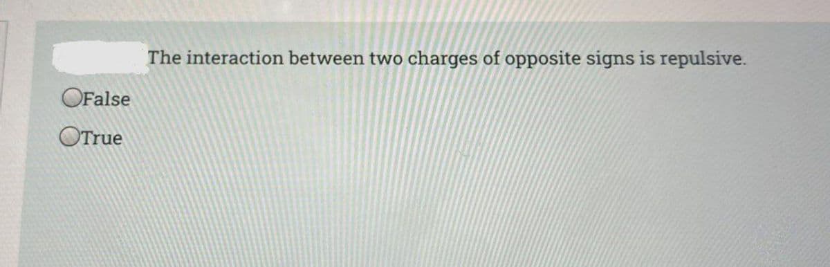 The interaction between two charges of opposite signs is repulsive.
OFalse
OTrue
