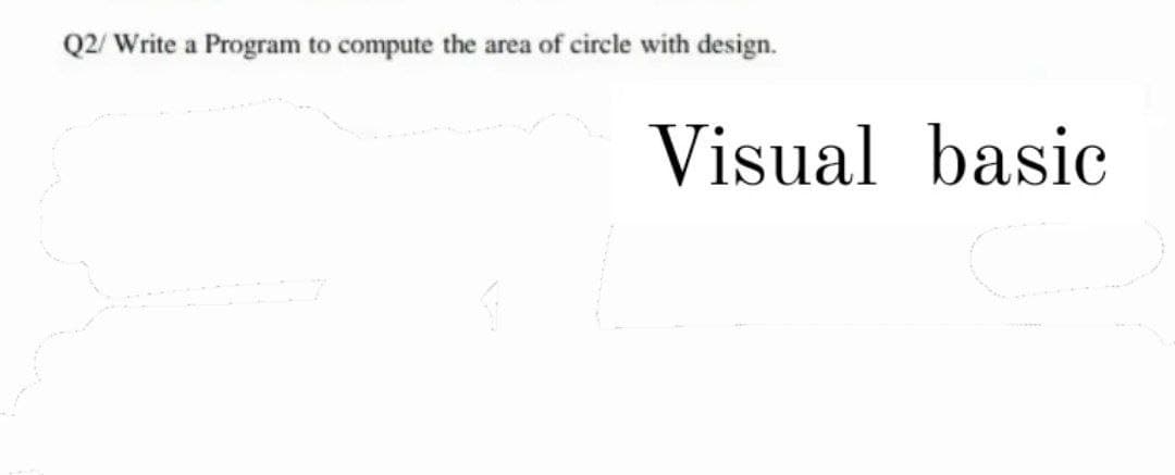 Q2/ Write a Program to compute the area of circle with design.
Visual basic