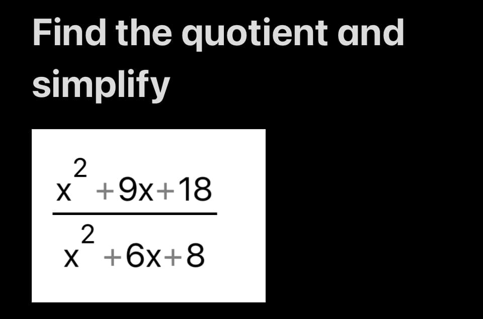 Find the quotient and
simplify
2
x +9x+18
X
2
x +6x+8