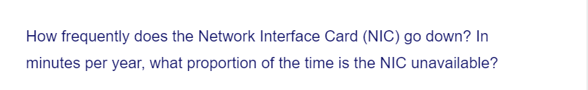 How frequently does the Network Interface Card (NIC) go down? In
minutes per year, what proportion of the time is the NIC unavailable?