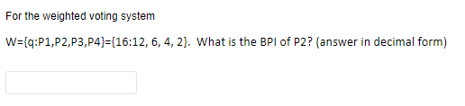 For the weighted voting system
W={q:P1, P2, P3, P4}={16:12, 6, 4, 2). What is the BPI of P2? (answer in decimal form)