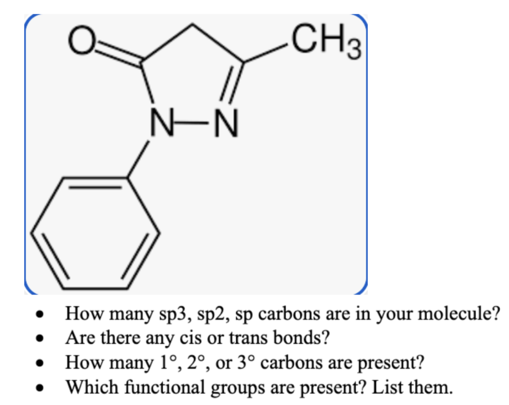 N-N
CH3
How many sp3, sp2, sp carbons are in your molecule?
Are there any cis or trans bonds?
How many 1°, 2°, or 3° carbons are present?
Which functional groups are present? List them.