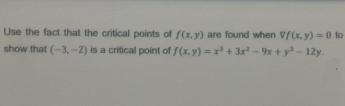 Use the fact that the critical points of f(x, y) are found when Vf(x,y) = 0 to
show that (-3,-2) is a critical point of f(x,y) = x+ 3x2-9x + y- 12y.
