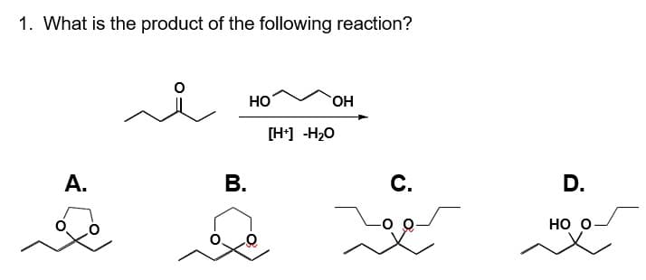 1. What is the product of the following reaction?
سد
A.
B.
HO
[H+] -H₂O
(Η
کھے
D.
HO O