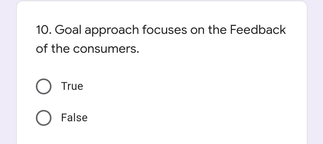 10. Goal approach focuses on the Feedback
of the consumers.
True
False
