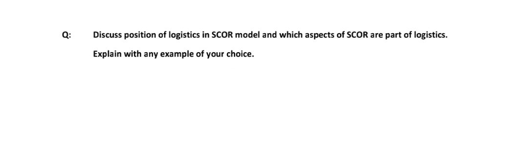 Q:
Discuss position of logistics in SCOR model and which aspects of SCOR are part of logistics.
Explain with any example of your choice.
