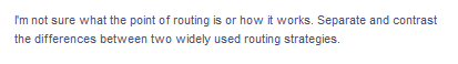 I'm not sure what the point of routing is or how it works. Separate and contrast
the differences between two widely used routing strategies.
