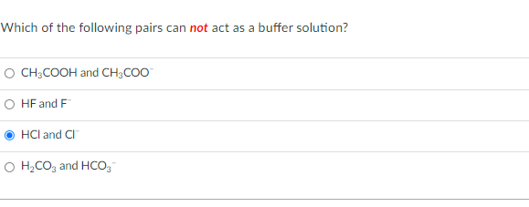 Which of the following pairs can not act as a buffer solution?
O CH;COOH and CH;COO
O HF and F
HCl and Cl
O H,COz and HCo,
