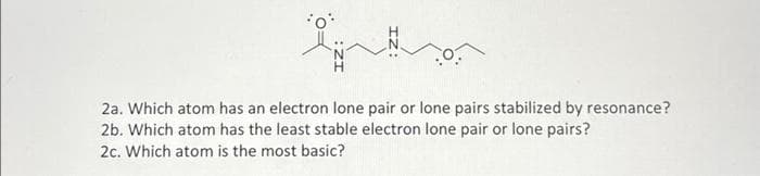 G
2a. Which atom has an electron lone pair or lone pairs stabilized by resonance?
2b. Which atom has the least stable electron lone pair or lone pairs?
2c. Which atom is the most basic?