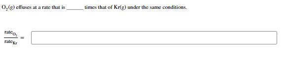 O₂(g) effuses at a rate that is
ratco
rate Kr
times that of Kr(g) under the same conditions.