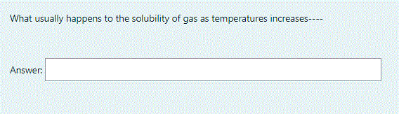 What usually happens to the solubility of gas as temperatures increases----
Answer:
