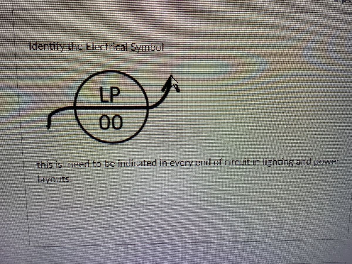 Identify the Electrical Symbol
LP
D.
00
this is need to be indicated in every end of circuit in lighting and power
layouts.
