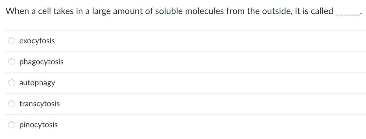 When a cell takes in a large amount of soluble molecules from the outside, it is called
exocytosis
8 8 8 8
phagocytosis
autophagy
transcytosis
pinocytosis