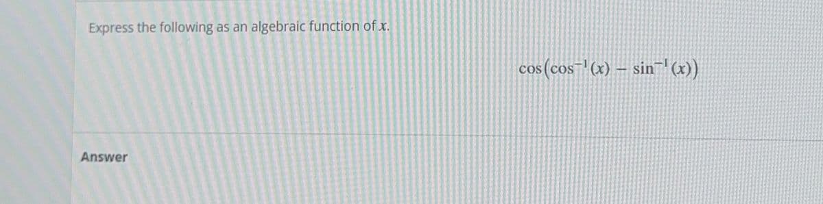 Express the following as an algebraic function of x.
Answer
cos (cos(x)-sin'(x))