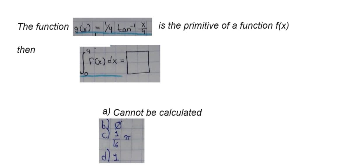 The function 9 (x) = 1/4 tan x is the primitive of a function f(x)
then
4.
F(x) dx =
a) Cannot be calculated
d) 1
Π