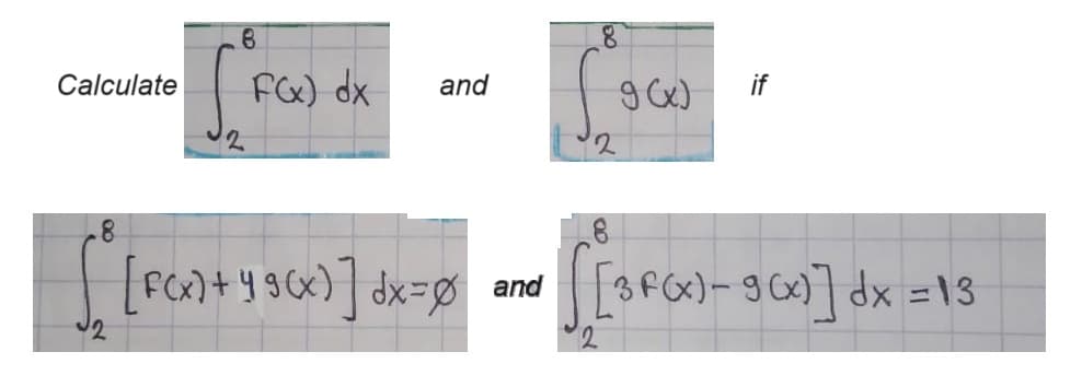 Calculate
8.
в
S
F(x) dx
and
9(x)
if
2
8
[F(x) + 49(x)] dx=0 and [3FC)-3(x)] dx = 13