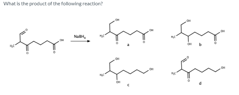 What is the product of the following reaction?
он
он
он
OH
NABH,
HC
он
OH b
HC
OH
OH
OH
HC
он
