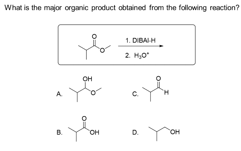 What is the major organic product obtained from the following reaction?
A.
B.
OH
OH
1. DIBAI-H
2. H3O+
C.
D.
H
H
OH