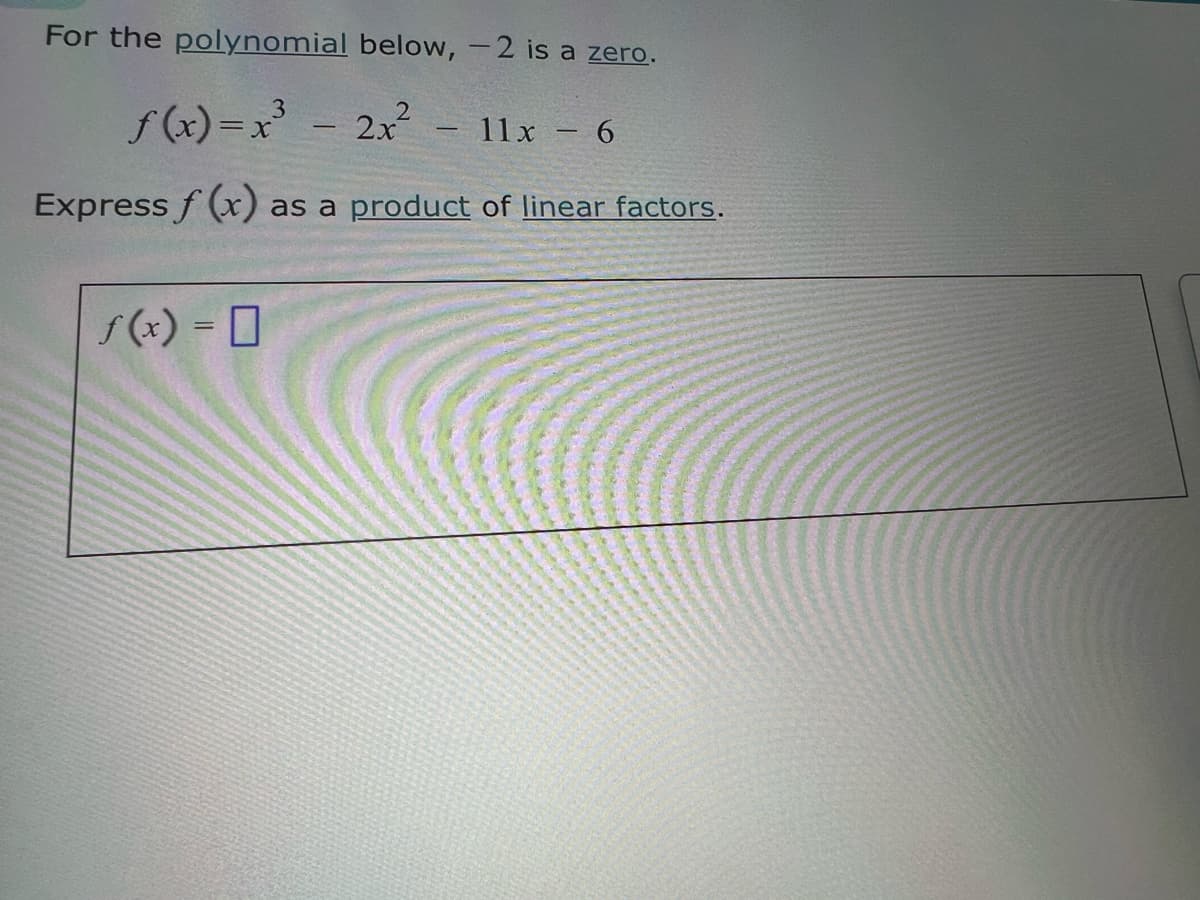 For the polynomial below, -2 is a zero.
3
f(x)=x³- 2x² - 11x - 6
Express f(x) as a product of linear factors.
f(x) =