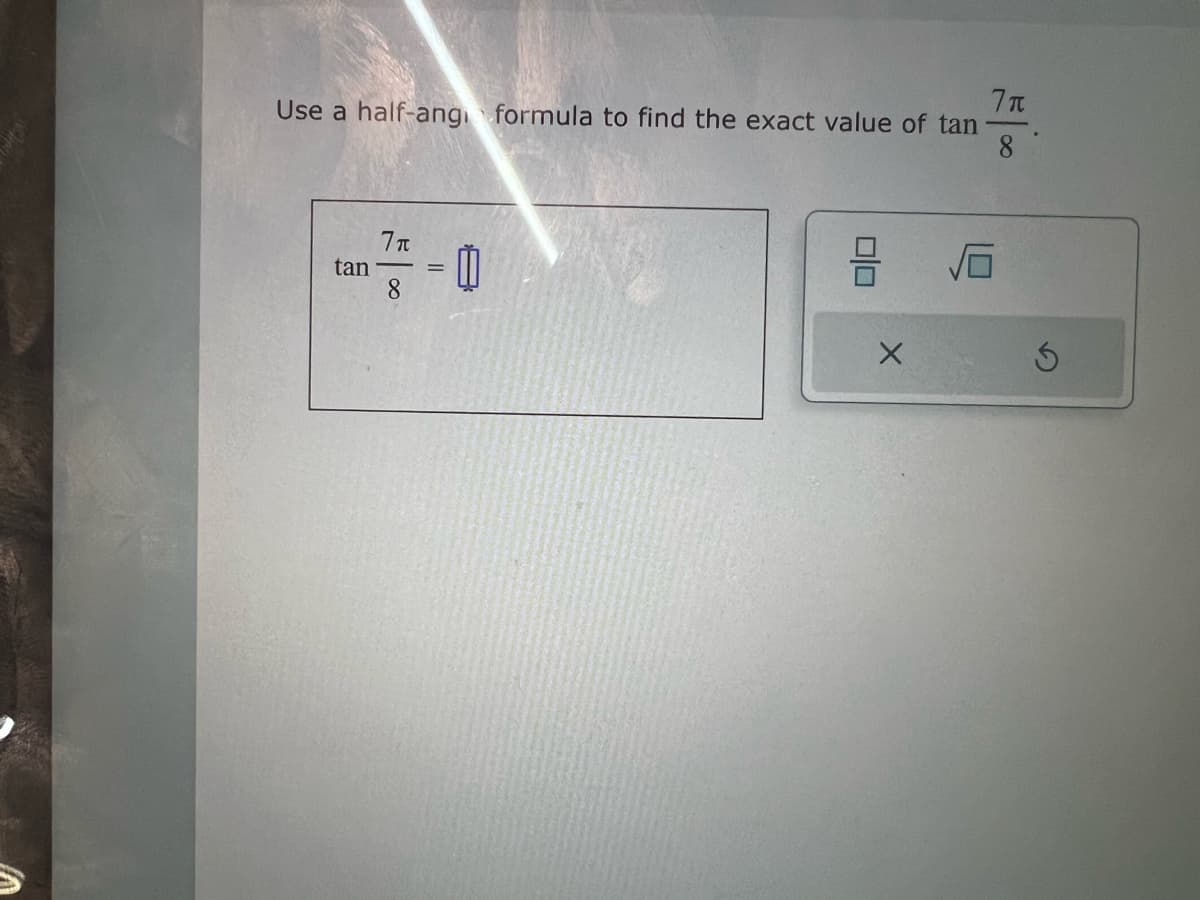 7π
Use a half-ang formula to find the exact value of tan
8
tan
7π
8
-0
=