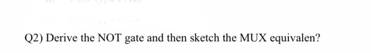 Q2) Derive the NOT gate and then sketch the MUX equivalen?
