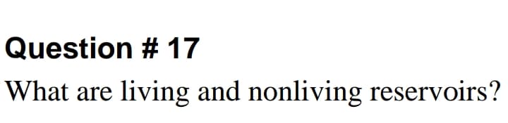 Question # 17
What are living and nonliving reservoirs?
