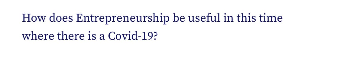 How does Entrepreneurship be useful in this time
where there is a Covid-19?
