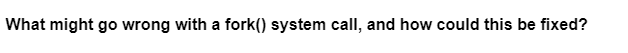 What might go wrong with a fork() system call, and how could this be fixed?