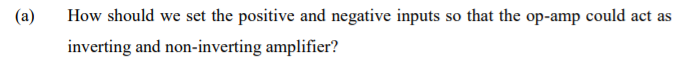 (a)
How should we set the positive and negative inputs so that the op-amp could act as
inverting and non-inverting amplifier?
