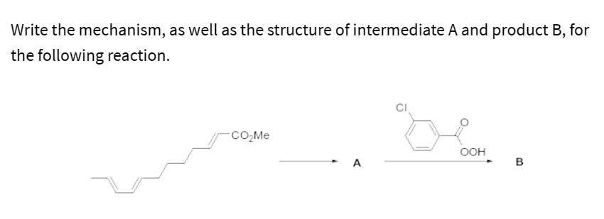 Write the mechanism, as well as the structure of intermediate A and product B, for
the following reaction.
-CO₂Me
A
OOH
B