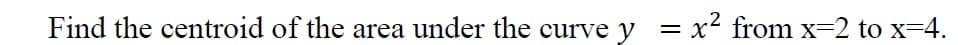Find the centroid of the area under the curve y = x² from x-2 to x-4.
