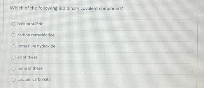 Which of the following is a binary covalent compound?
Obarium sulfide
O carbon tetrachloride
O potassium hydroxide
O all of these
Onone of these
O calcium carbonate