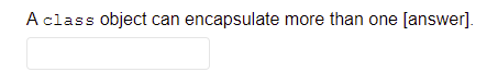 A class object can encapsulate more than one [answer].
