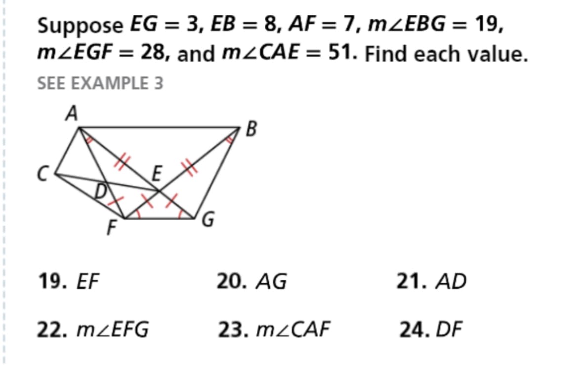 Suppose EG = 3, EB = 8, AF = 7, mZEBG = 19,
mZEGF = 28, and m<CAE = 51. Find each value.
SEE EXAMPLE 3
A
19. EF
F
22. m/EFG
G
B
20. AG
23. m/CAF
21. AD
24. DF