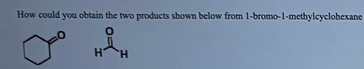 How could you obtain the two products shown below from 1-bromo-1-methylcyclohexane
H&H