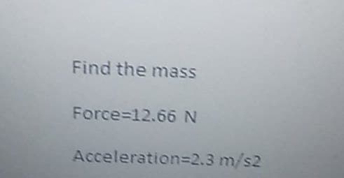 Find the mass
Force=12.66 N
Acceleration=2.3 m/s2