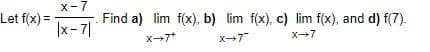 Let f(x)=
x-7
|x-7|
Find a) lim f(x), b) lim f(x), c) lim f(x), and d) f(7).
x+7+
x+7"
x-7