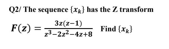 Q2/ The sequence {xk} has the Z transform
F(z):
3z(z-1)
z3-2z2-4z+8
Find {Xk}
