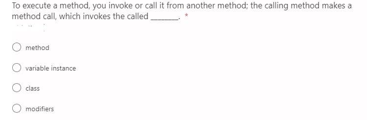 To execute a method, you invoke or call it from another method; the calling method makes a
method call, which invokes the called
method
variable instance
class
O modifiers
