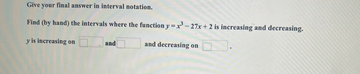 Give your final answer in interval notation.
Find (by hand) the intervals where the function y=x³-27x+2 is increasing and decreasing.
y is increasing on
and
and decreasing on