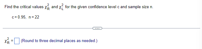 Find the critical values and for the given confidence level c and sample size n.
c=0.95, n=22
X²²
(Round to three decimal places as needed.)