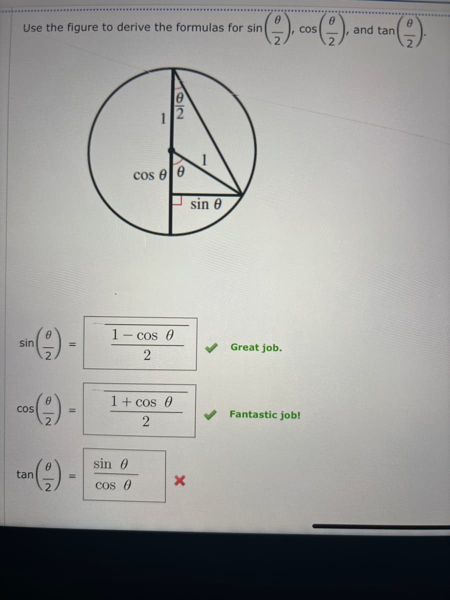 Use the figure to derive the formulas for sin
COS
and tan
2
sin (9) -
COS
tan (9) -
12
cos Ꮎ Ꮎ
sin 0
1 - cos 0
2
Great job.
1 + cos 0
2
sin 0
COS 0
Fantastic job!