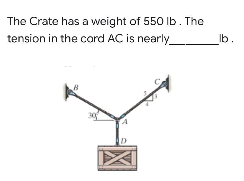 The Crate has a weight of 550 lb. The
tension in the cord AC is nearly
B
30
D
lb.