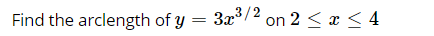 Find the arclength of y = 3x3/2
on 2 < x < 4
