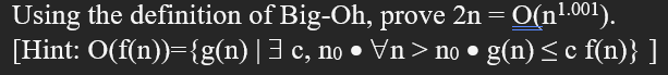 Using the definition of Big-Oh, prove 2n = O(n¹.00¹).
[Hint: O(f(n))={g(n) | ] c, no • \n > no • g(n) ≤ c f(n)} ]