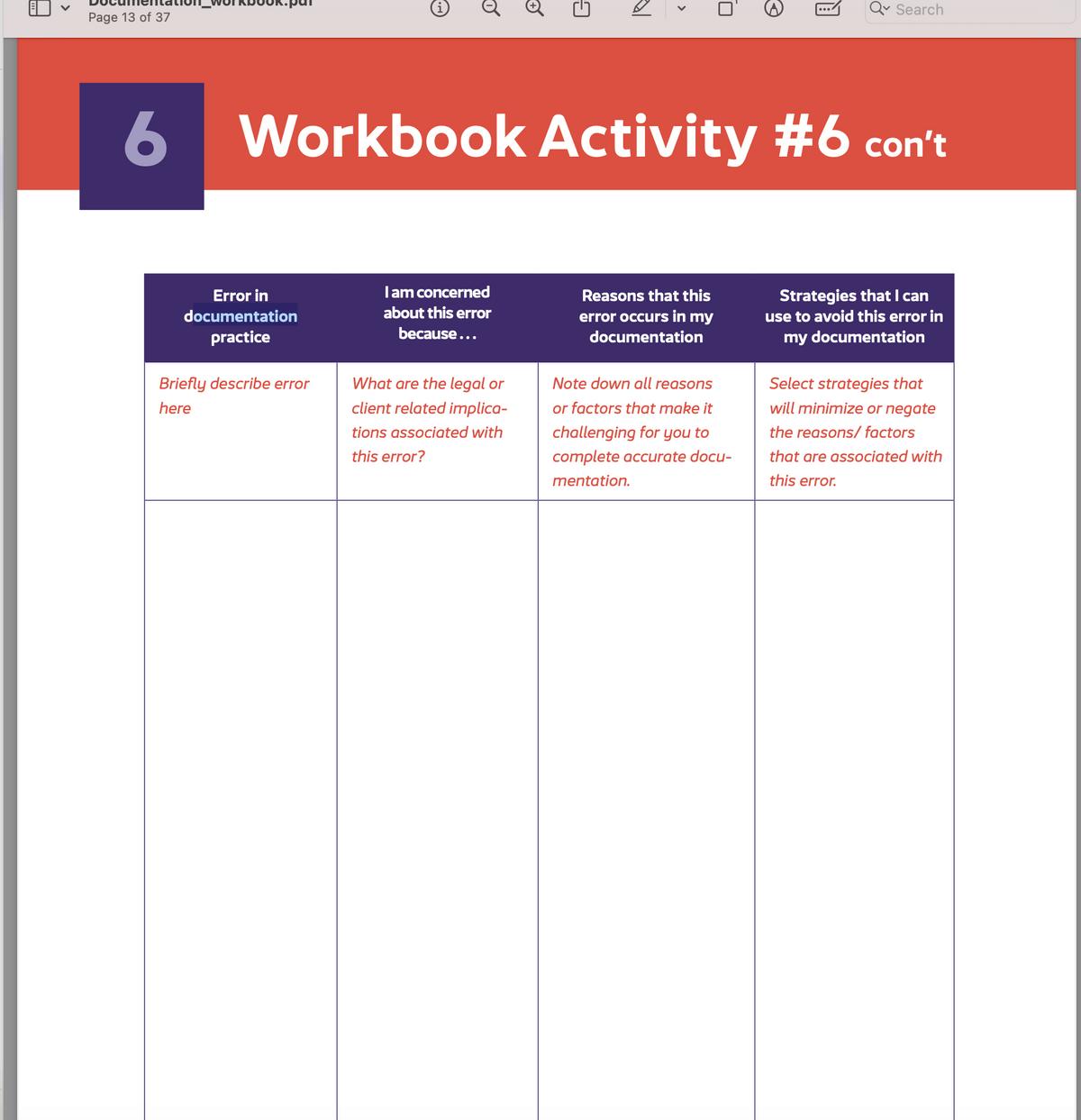 Page 13 of 37
Error in
documentation
practice
O
Briefly describe error
here
6 Workbook Activity #6 con't
I am concerned
about this error
because...
al
What are the legal or
client related implica-
tions associated with
this error?
>
Reasons that this
error occurs in my
documentation
Q Search
Note down all reasons
or factors that make it
challenging for you to
complete accurate docu-
mentation.
Strategies that I can
use to avoid this error in
my documentation
Select strategies that
will minimize or negate
the reasons/ factors
that are associated with
this error.