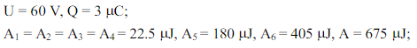 U = 60 V, Q=3 μC;
A₁ = A2 = A3 = A4 = 22.5 µJ, A5= 180 µJ, A6= 405 µJ, A = 675 µJ;