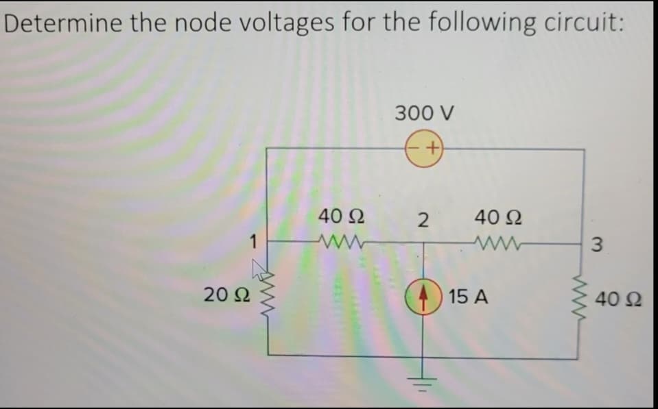 Determine the node voltages for the following circuit:
1
20 Ω
40 Ω
300 V
+
2
40 Ω
15 Α
3
40 Ω